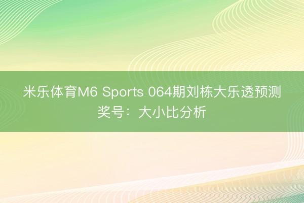 米乐体育M6 Sports 064期刘栋大乐透预测奖号：大小比分析