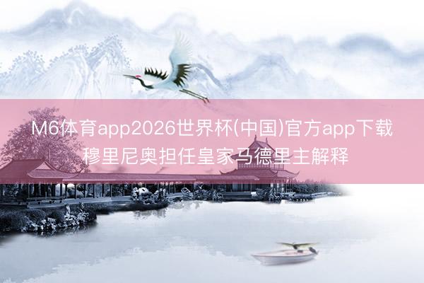 M6体育app2026世界杯(中国)官方app下载 穆里尼奥担任皇家马德里主解释