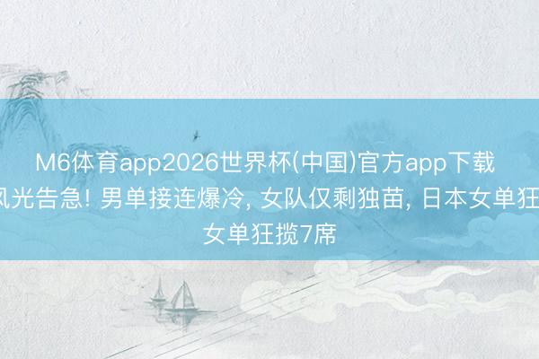 M6体育app2026世界杯(中国)官方app下载 国乒风光告急! 男单接连爆冷, 女队仅剩独苗, 日本女单狂揽7席