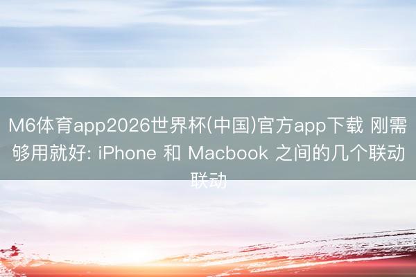 M6体育app2026世界杯(中国)官方app下载 刚需够用就好: iPhone 和 Macbook 之间的几个联动