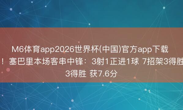 M6体育app2026世界杯(中国)官方app下载 拜仁成见！塞巴里本场客串中锋：3射1正进1球 7招架3得胜 获7.6分