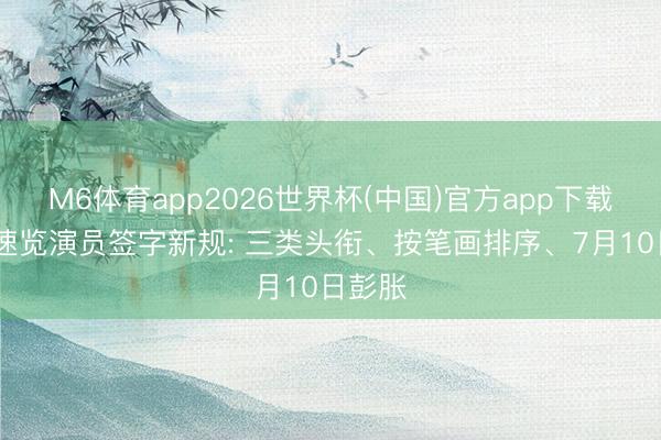 M6体育app2026世界杯(中国)官方app下载 一图速览演员签字新规: 三类头衔、按笔画排序、7月10日彭胀