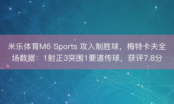 米乐体育M6 Sports 攻入制胜球，梅特卡夫全场数据：1射正3突围1要道传球，获评7.8分