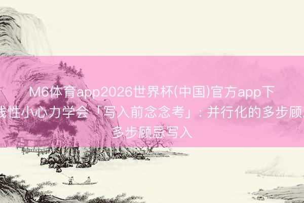 M6体育app2026世界杯(中国)官方app下载 当线性小心力学会「写入前念念考」: 并行化的多步顾忌写入