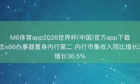 M6体育app2026世界杯(中国)官方app下载 联念念x86办事器置身内行第二 内行市集收入同比增长36.5%