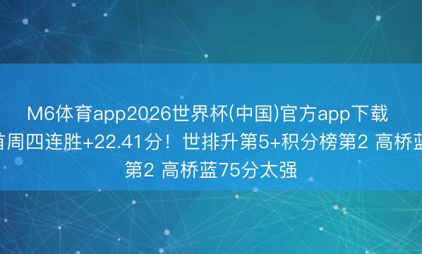 M6体育app2026世界杯(中国)官方app下载 日本男排首周四连胜+22.41分！世排升第5+积分榜第2 高桥蓝75分太强
