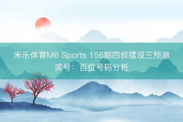 米乐体育M6 Sports 156期四叔摆设三预测奖号：百位号码分析