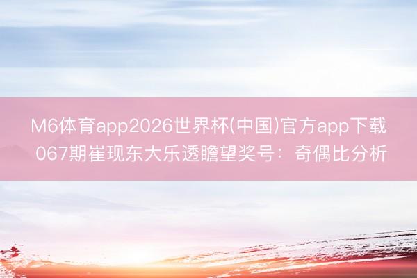 M6体育app2026世界杯(中国)官方app下载 067期崔现东大乐透瞻望奖号：奇偶比分析