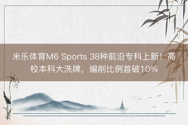 米乐体育M6 Sports 38种前沿专科上新！高校本科大洗牌，编削比例首破10%