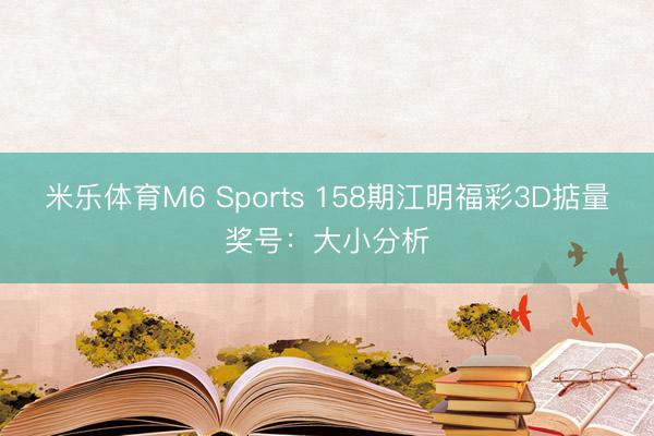 米乐体育M6 Sports 158期江明福彩3D掂量奖号：大小分析