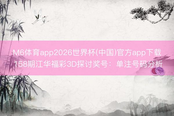 M6体育app2026世界杯(中国)官方app下载 158期江华福彩3D探讨奖号：单注号码分析
