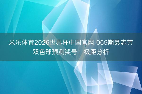 米乐体育2026世界杯中国官网 069期聂志芳双色球预测奖号：极距分析