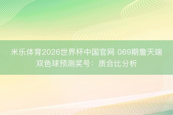 米乐体育2026世界杯中国官网 069期詹天端双色球预测奖号：质合比分析
