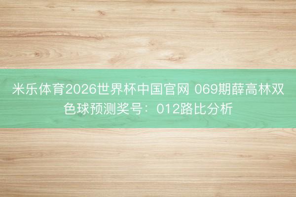 米乐体育2026世界杯中国官网 069期薛高林双色球预测奖号：012路比分析