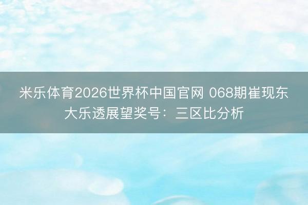 米乐体育2026世界杯中国官网 068期崔现东大乐透展望奖号:三区比分析