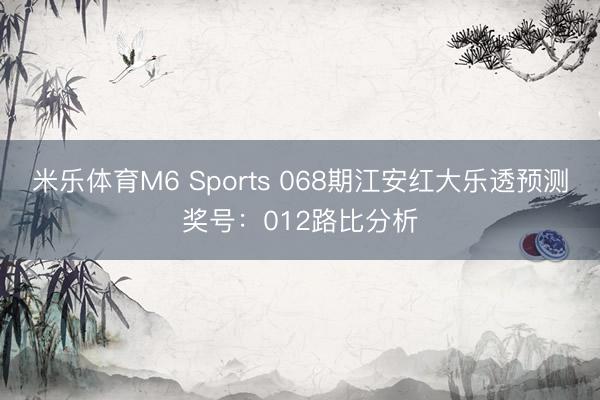 米乐体育M6 Sports 068期江安红大乐透预测奖号:012路比分析