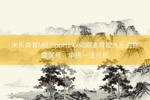 米乐体育M6 Sports 068期麦育敏大乐透揣度奖号:单挑一注分析