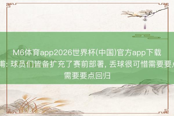 M6体育app2026世界杯(中国)官方app下载 洪明甫: 球员们皆备扩充了赛前部署, 丢球很可惜需要要点回归