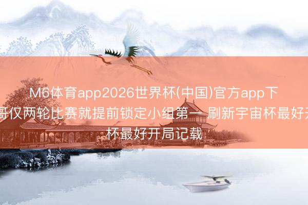M6体育app2026世界杯(中国)官方app下载 墨西哥仅两轮比赛就提前锁定小组第一 刷新宇宙杯最好开局记载