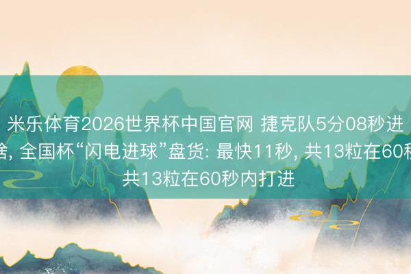 米乐体育2026世界杯中国官网 捷克队5分08秒进球不算啥, 全国杯“闪电进球”盘货: 最快11秒, 共13粒在60秒内打进